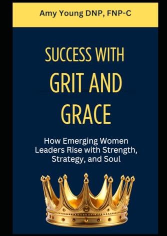Success with Grit and Grace: How Emerging Women Leaders Rise with Strength, Strategy, and Soul by Amy Young, DNP, FNP-C Book cover: Success with Grit and Grace: How Emerging Women Leaders Rise with Strength, Strategy, and Soul by Amy Young, DNP, FNP-C