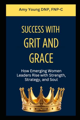 Book cover: Success with Grit and Grace: How Emerging Women Leaders Rise with Strength, Strategy, and Soul by Amy Young, DNP, FNP-C 