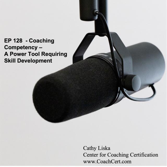 EP 128  - Coaching Competency - A Power Tool Requiring Skill Development.jpg
